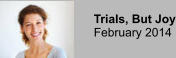 Trials, But Joy February 2014